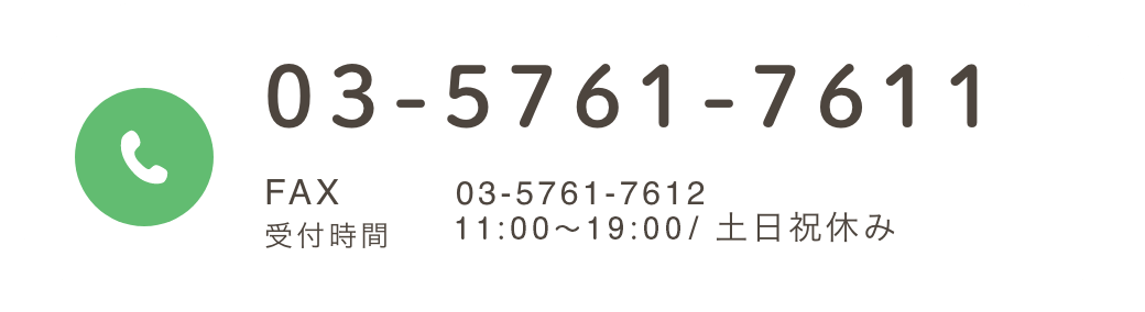 03-5761-7611 FAX 03-5761-7612 受付時間 11:00〜19:00 / 土日祝休み